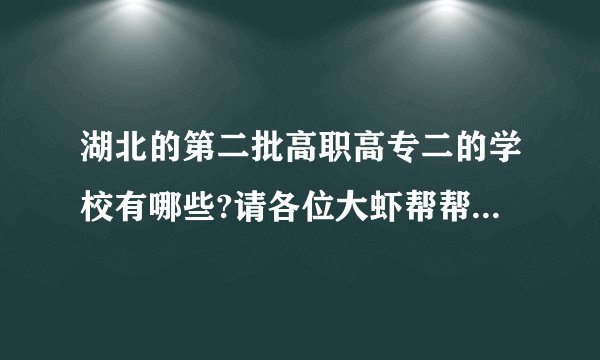 湖北的第二批高职高专二的学校有哪些?请各位大虾帮帮忙~~~~~谢谢