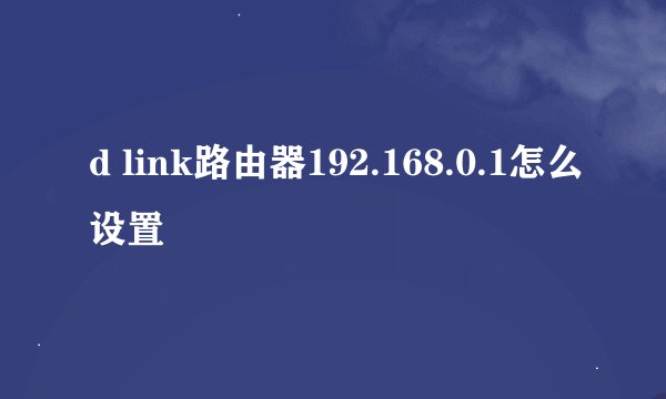 d link路由器192.168.0.1怎么设置
