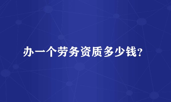 办一个劳务资质多少钱？