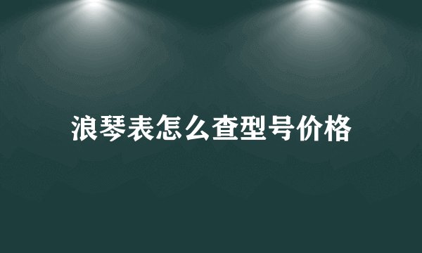浪琴表怎么查型号价格