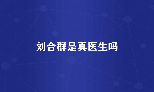 刘合群是真医生吗