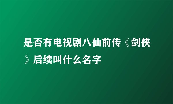 是否有电视剧八仙前传《剑侠》后续叫什么名字