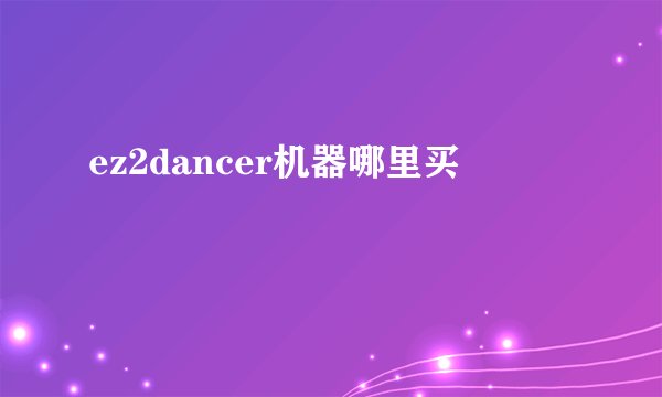 ez2dancer机器哪里买