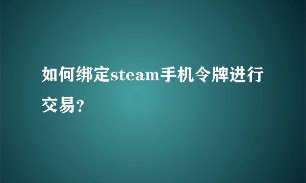 如何绑定steam手机令牌进行交易？