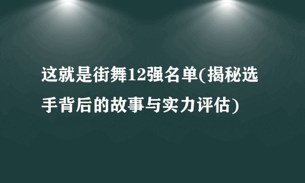 这就是街舞12强名单(揭秘选手背后的故事与实力评估)