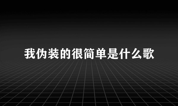 我伪装的很简单是什么歌