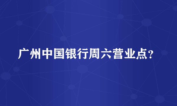 广州中国银行周六营业点？