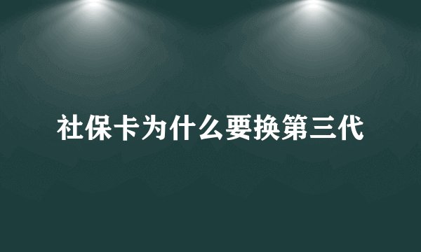 社保卡为什么要换第三代