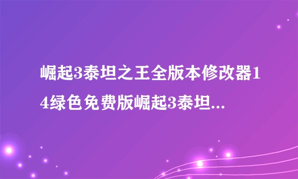 崛起3泰坦之王全版本修改器14绿色免费版崛起3泰坦之王全版本修改器14绿色免费版功能简介
