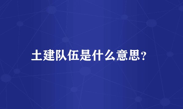 土建队伍是什么意思？