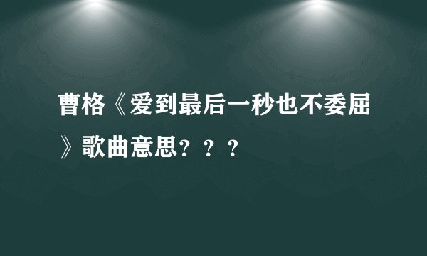 曹格《爱到最后一秒也不委屈》歌曲意思？？？