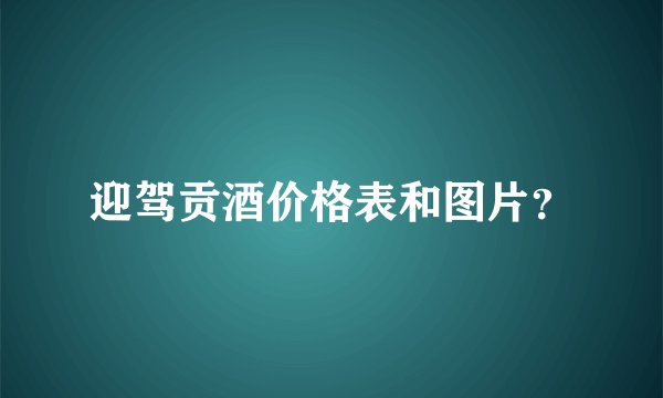 迎驾贡酒价格表和图片？