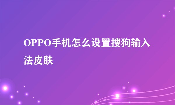 OPPO手机怎么设置搜狗输入法皮肤