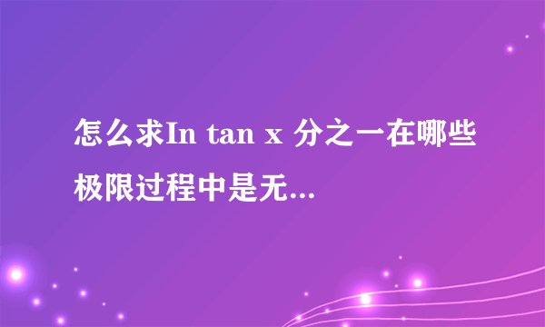 怎么求In tan x 分之一在哪些极限过程中是无穷大量,在哪些极限过程中是无穷小量,求过程
