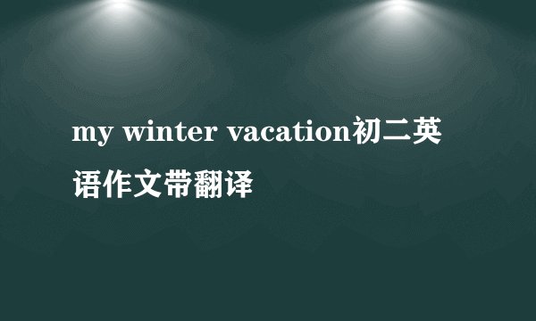 my winter vacation初二英语作文带翻译