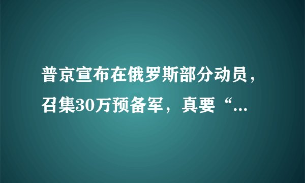 普京宣布在俄罗斯部分动员，召集30万预备军，真要“背水一战”？