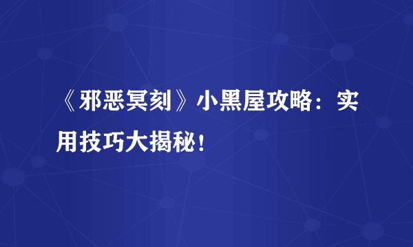 《邪恶冥刻》小黑屋攻略：实用技巧大揭秘！