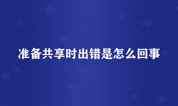 准备共享时出错是怎么回事