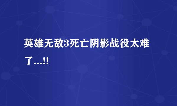 英雄无敌3死亡阴影战役太难了...!!