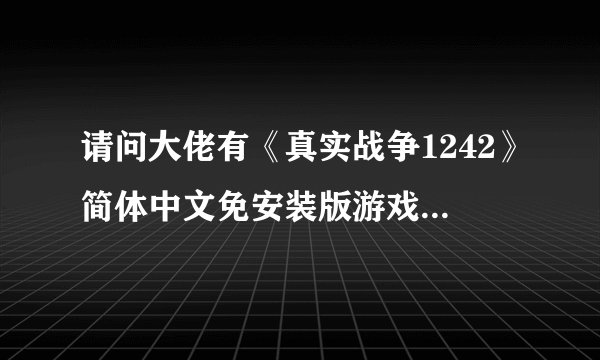 请问大佬有《真实战争1242》简体中文免安装版游戏免费百度云资源吗