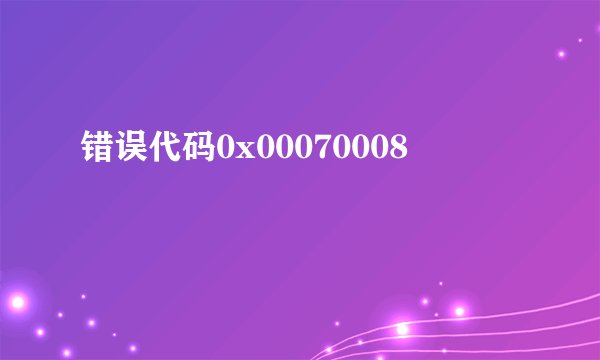 错误代码0x00070008