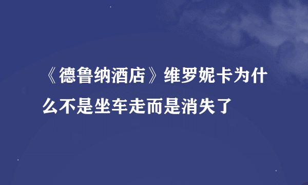 《德鲁纳酒店》维罗妮卡为什么不是坐车走而是消失了