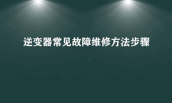 逆变器常见故障维修方法步骤