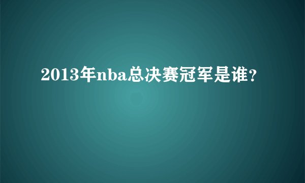 2013年nba总决赛冠军是谁？