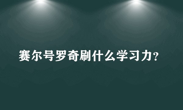 赛尔号罗奇刷什么学习力？