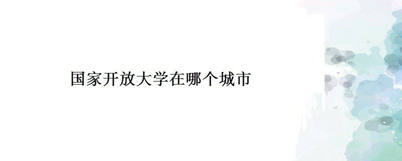 国家开放大学的具体地址在哪里？