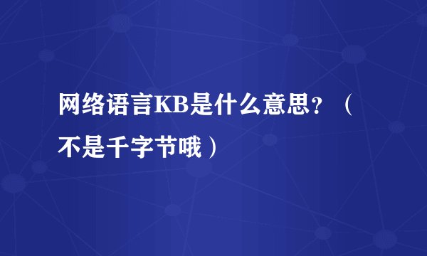 网络语言KB是什么意思？（不是千字节哦）