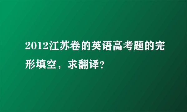 2012江苏卷的英语高考题的完形填空，求翻译？