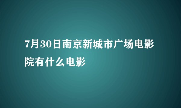 7月30日南京新城市广场电影院有什么电影