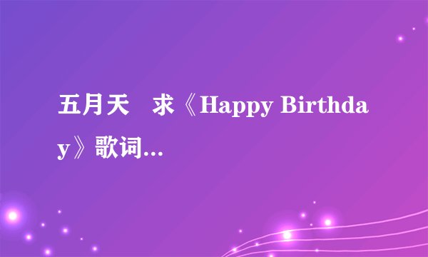 五月天   求《Happy Birthday》歌词！！！！