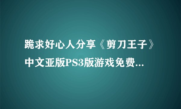 跪求好心人分享《剪刀王子》中文亚版PS3版游戏免费百度云资源