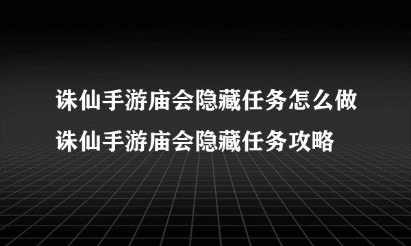 诛仙手游庙会隐藏任务怎么做诛仙手游庙会隐藏任务攻略