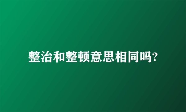 整治和整顿意思相同吗?