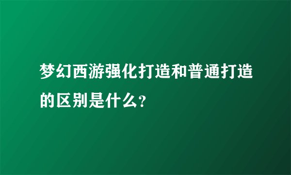 梦幻西游强化打造和普通打造的区别是什么？