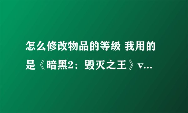 怎么修改物品的等级 我用的是《暗黑2：毁灭之王》v1.10修改器汉化版 帮忙。。