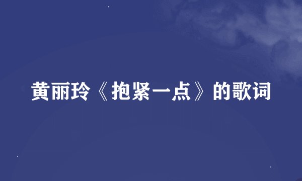黄丽玲《抱紧一点》的歌词