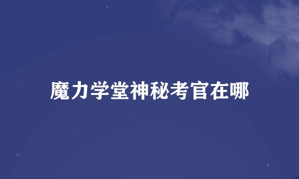 魔力学堂神秘考官在哪