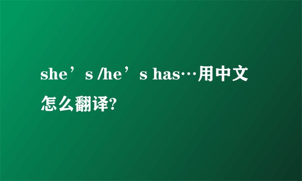 she’s /he’s has…用中文怎么翻译?