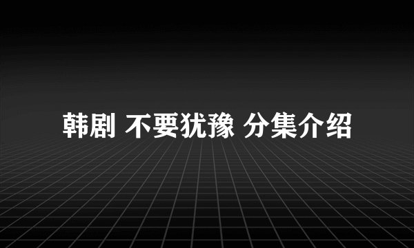 韩剧 不要犹豫 分集介绍