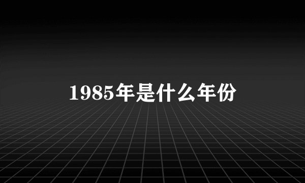 1985年是什么年份