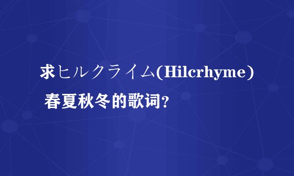 求ヒルクライム(Hilcrhyme) 春夏秋冬的歌词？