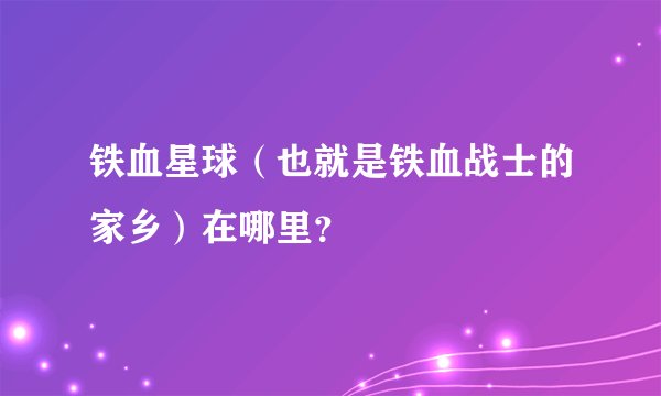 铁血星球（也就是铁血战士的家乡）在哪里？