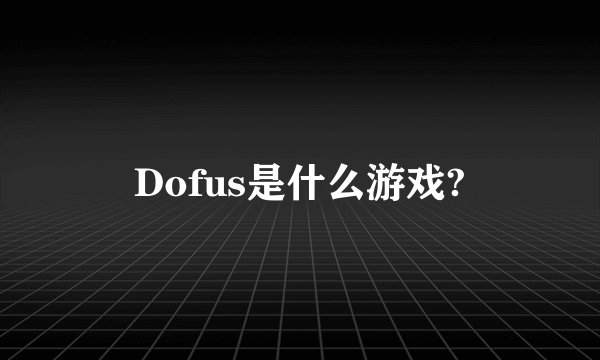Dofus是什么游戏?