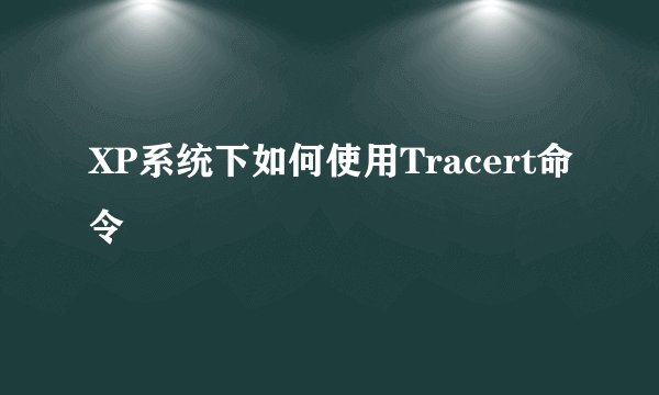 XP系统下如何使用Tracert命令