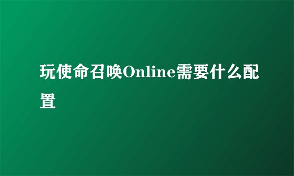 玩使命召唤Online需要什么配置