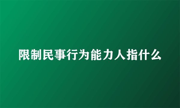 限制民事行为能力人指什么